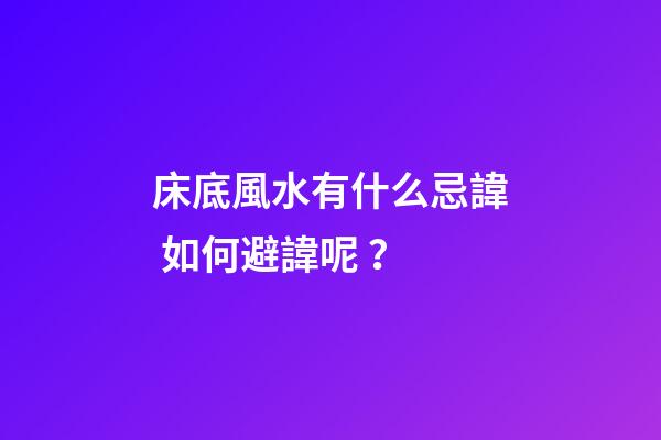 床底風水有什么忌諱? 如何避諱呢？